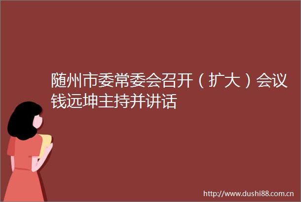 随州市委常委会召开（扩大）会议钱远坤主持并讲话