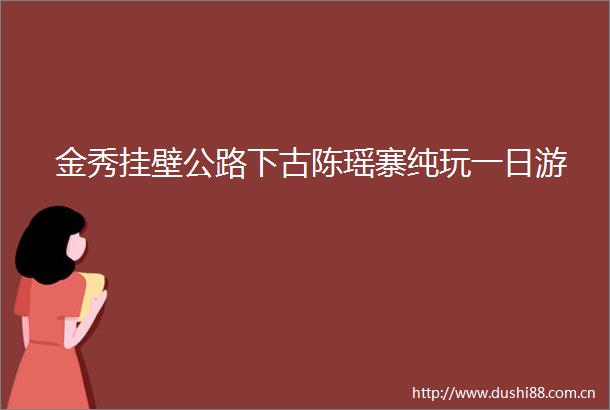 金秀挂壁公路下古陈瑶寨纯玩一日游