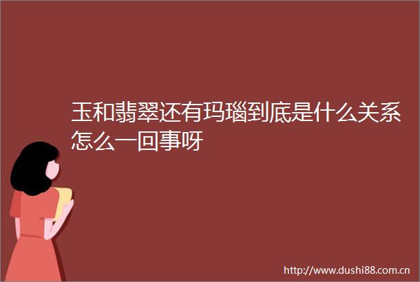 玉和翡翠还有玛瑙到底是什么关系怎么一回事呀