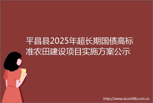 平昌县2025年超长期国债高标准农田建设项目实施方案公示