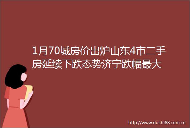 1月70城房价出炉山东4市二手房延续下跌态势济宁跌幅最大