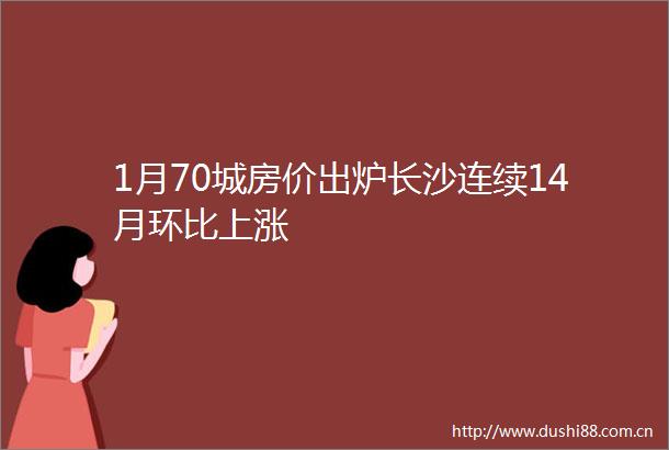 1月70城房价出炉长沙连续14月环比上涨