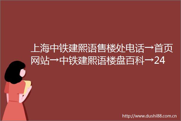 上海中铁建熙语售楼处电话→首页网站→中铁建熙语楼盘百科→24时热线电话
