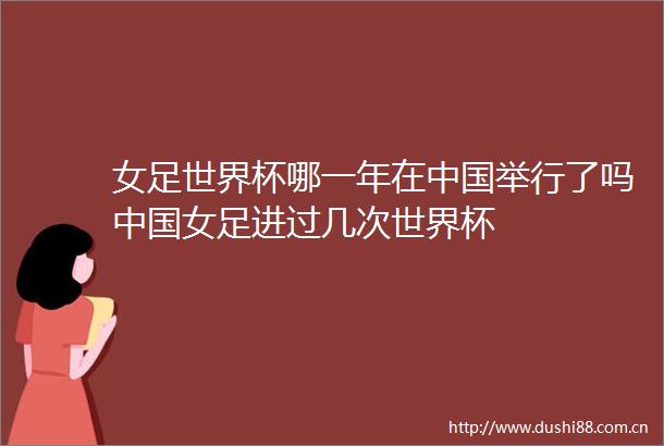 女足世界杯哪一年在举行了吗女足进过几次世界杯