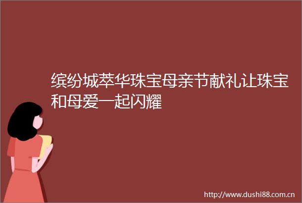 缤纷城萃华珠宝母亲节献礼让珠宝和母爱一起闪耀
