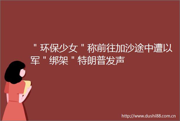 ＂环保少女＂称前往加沙途中遭以军＂＂特朗普发声