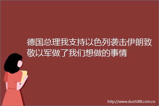 德国总理我支持以色列袭击伊朗致敬以军做了我们想做的事情