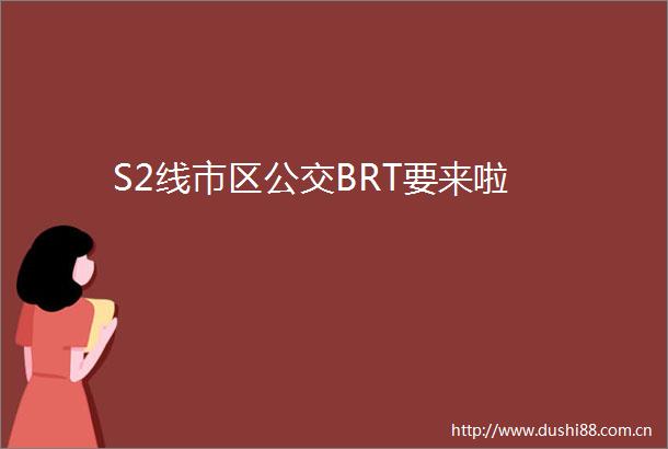 S2线市区公交BRT要来啦