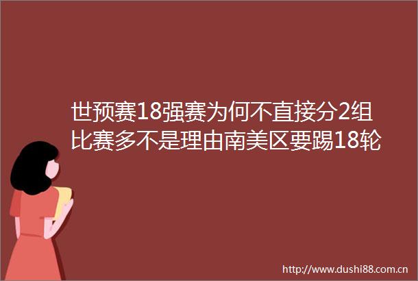 世预赛18强赛为何不直接分2组比赛多不是理由南美区要踢18轮