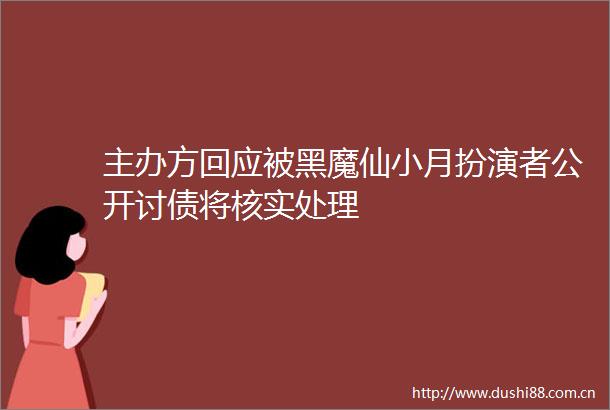 主办方回应被黑魔仙小月扮演者公开将核实处理