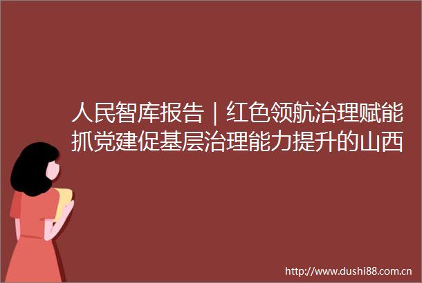 智库报告｜红色领航治理赋能抓党建促基层治理能力提升的山西阳泉实践