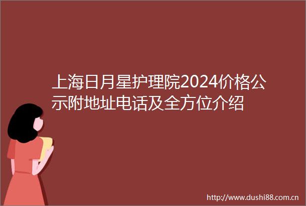 上海日月星护理院2024价格公示附地址电话及全方位介绍