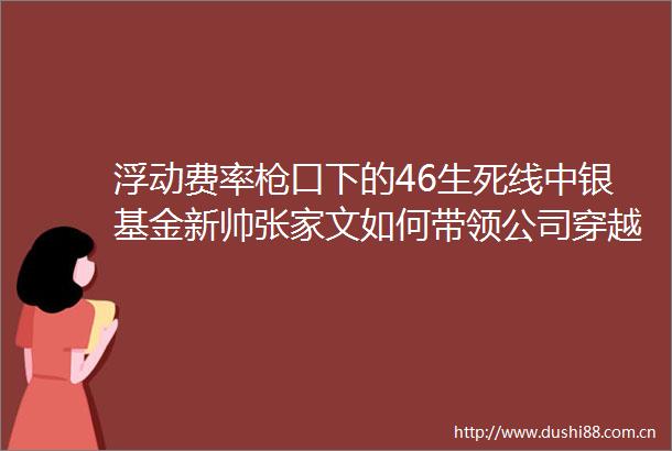 浮动费率口下的46生死线中银基金新帅张家文如何带领公司穿越权益雷区