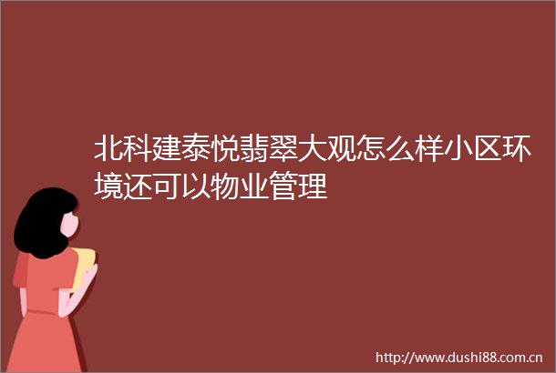 北科建泰悦翡翠大观怎么样小区环境还可以物业管理