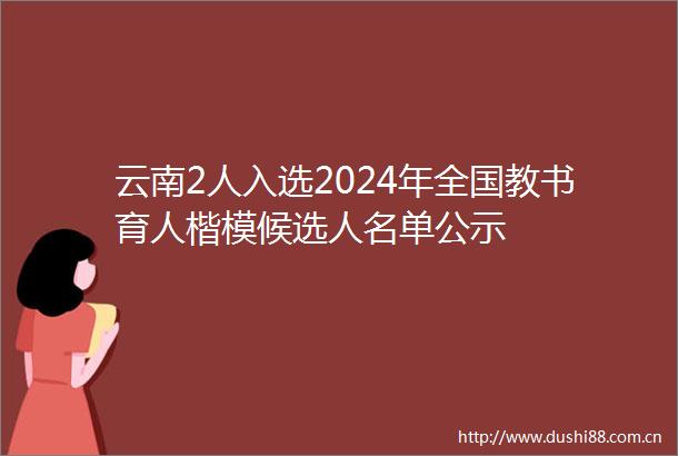 云南2人入选2024年全国教书育人楷模候选人名单公示