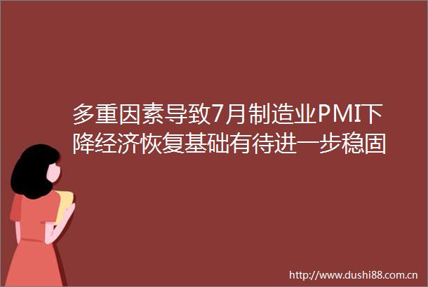 多重因素导致7月制造业PMI下降经济恢复基础有待进一步稳固