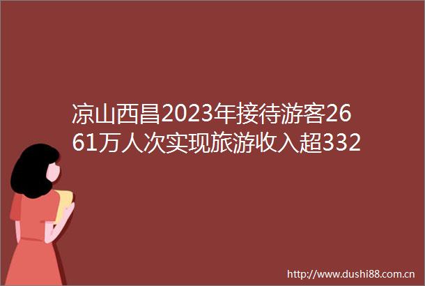 凉山西昌2023年接待游客2661万人次实现旅游收入超332亿元