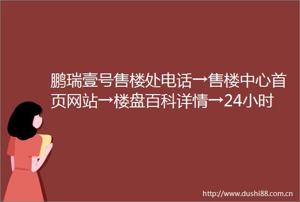 鹏瑞壹号售楼处电话→售楼中心首页网站→楼盘百科详情→24小时热线电话
