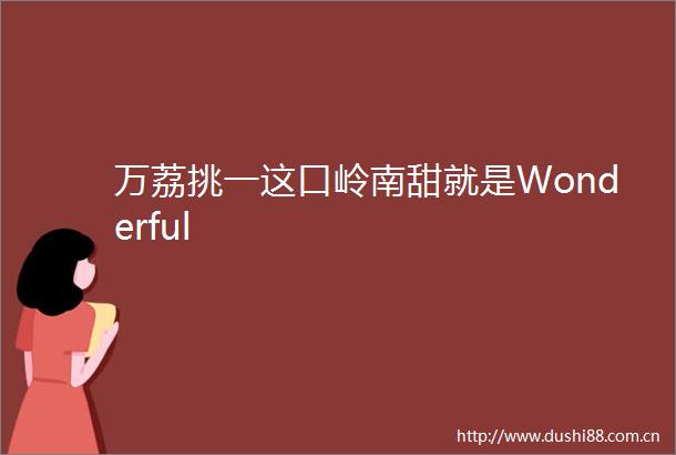 万荔挑一这口岭南甜就是Wonderful