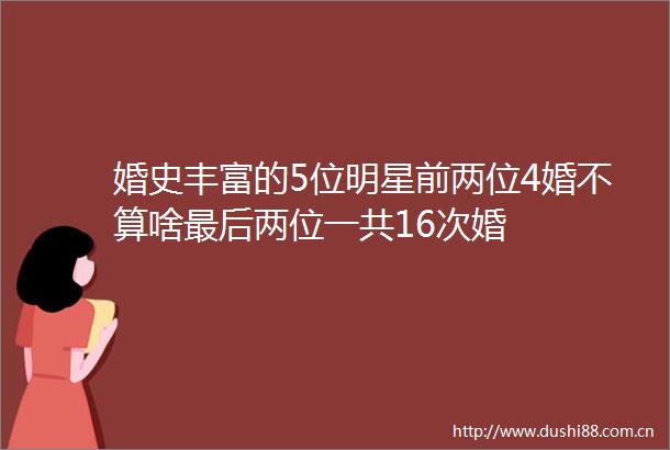 婚史丰富的5位明星前两位4婚不算啥最后两位一共16次婚