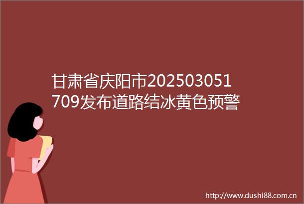 甘肃省庆阳市202503051709发布道路结冰黄色预警