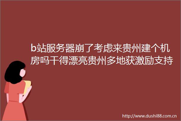 b站服务器崩了考虑来贵州建个机房吗干得漂亮贵州多地获激励支持在梵净山岩壁上刻字男子被终生禁入景区