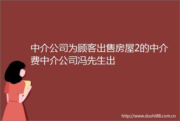 中介公司为顾客房屋2的中介费中介公司冯先生出