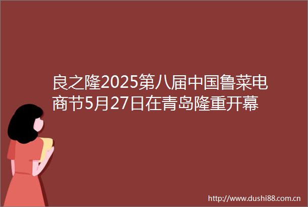 良之隆2025第八届鲁菜电商节5月27日在青岛隆重开幕