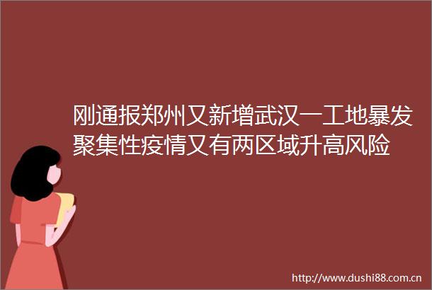 刚通报郑州又新增武汉一工地暴发聚集性疫情又有两区域升高风险