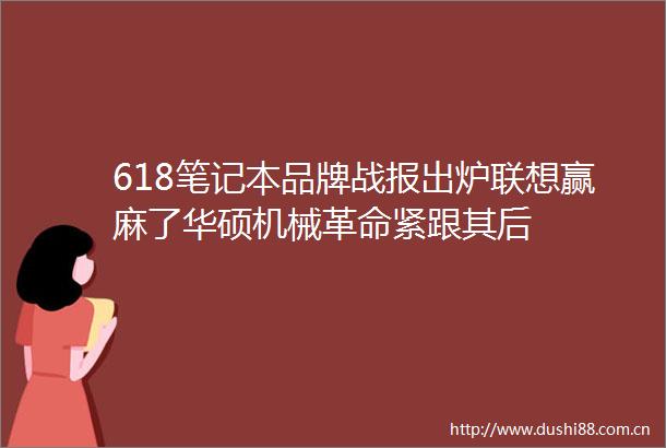 618笔记本品牌战报出炉联想赢麻了华硕机械革命紧跟其后