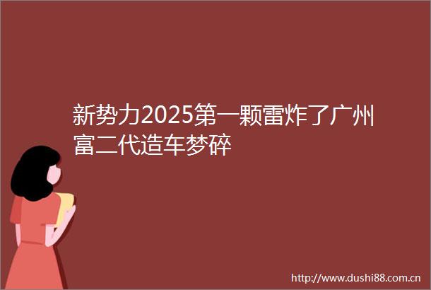新势力2025第一颗雷炸了广州富二代造车梦碎