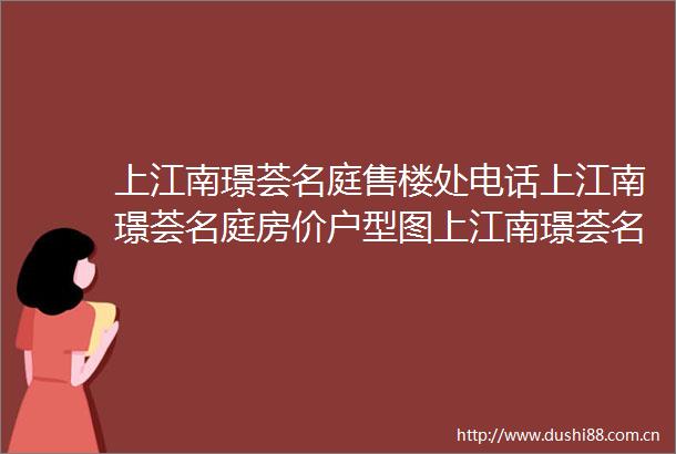 上江南璟荟名庭售楼处电话上江南璟荟名庭房价户型图上江南璟荟名庭售楼处欢迎您