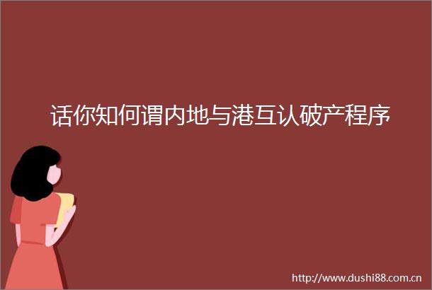 话你知何谓内地与港互认破产程序