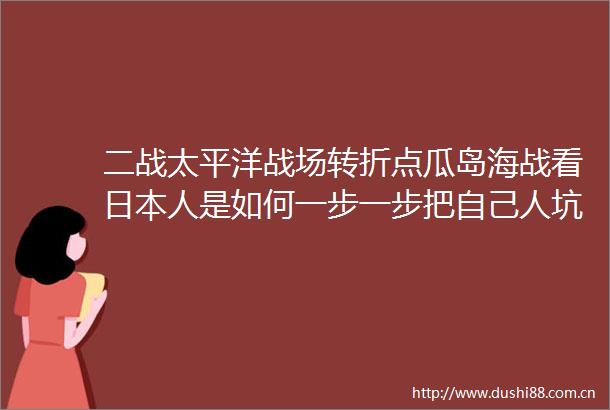 二战太平洋战场转折点瓜岛海战看人是如何一步一步把自己人坑死的