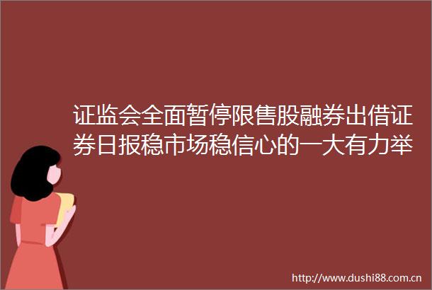 证监会全面暂停限售股融券出借证券日报稳市场稳信心的一大有力举措