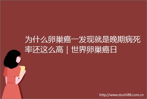 为什么卵巢癌一发现就是晚期病死率还这么高｜世界卵巢癌日