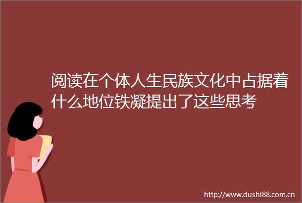 阅读在个体人生民族文化中占据着什么地位铁凝提出了这些思考