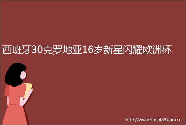西班牙30克罗地亚16岁新星闪耀欧洲杯