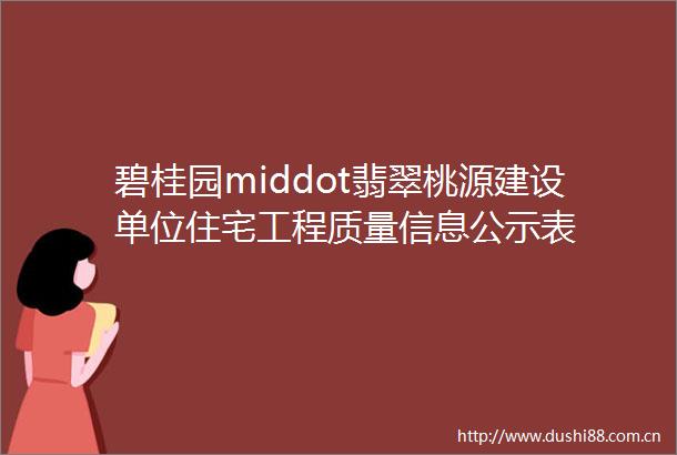 碧桂园middot翡翠桃源建设单位住宅工程质量信息公示表