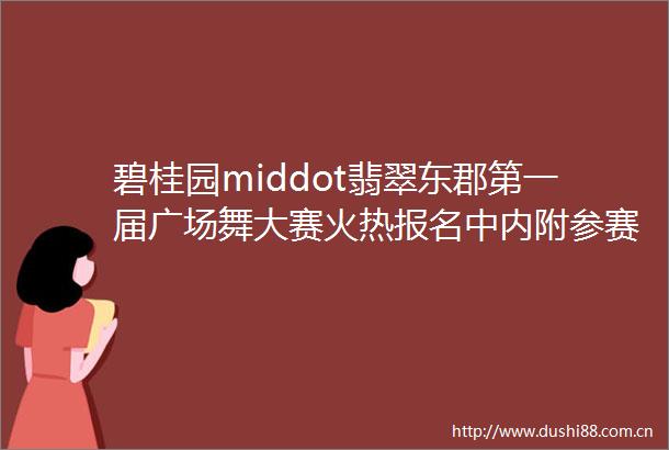 碧桂园middot翡翠东郡第一届广场舞大赛火热报名中内附参赛细则