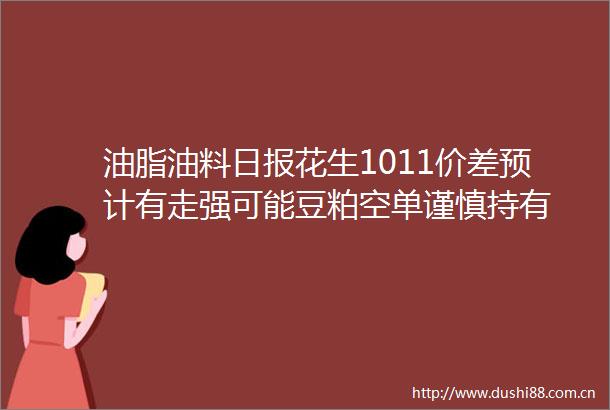 油脂油料日报花生1011价差预计有走强可能豆粕空单谨慎持有