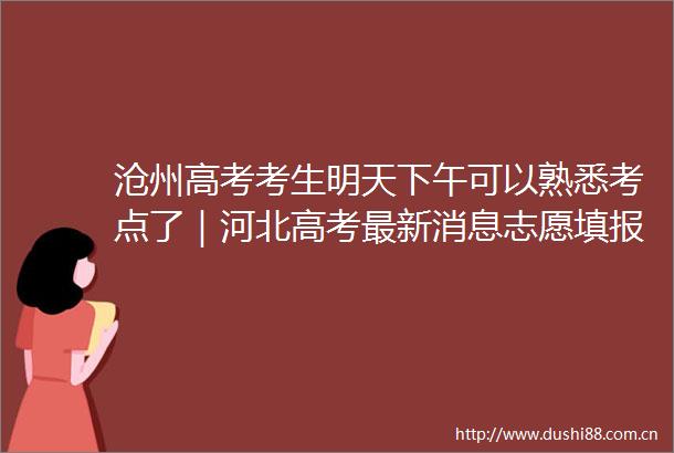沧州高考考生明天下午可以熟悉考点了｜河北高考最新消息志愿填报时间来了