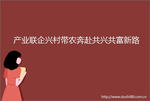 产业联企兴村带农奔赴共兴共富新路