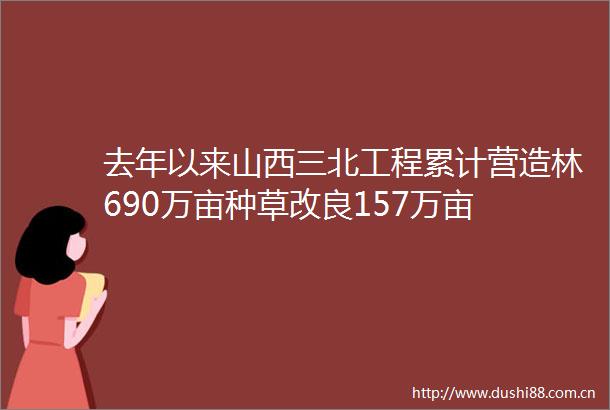 去年以来山西三北工程累计营造林690万亩种草改良157万亩
