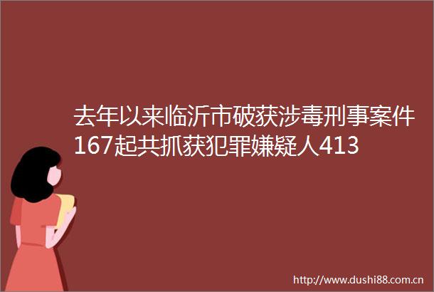 去年以来临沂市破获涉毒刑事案件167起共抓获嫌疑人413人缴获毒品1280余克
