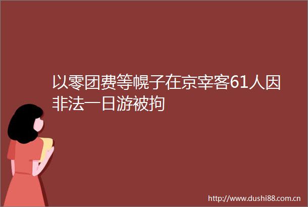 以零团费等幌子在京宰客61人因一日游被拘