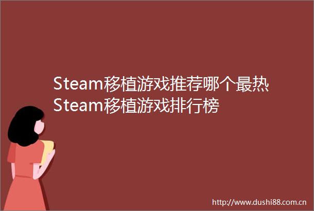 Steam移植游戏推荐哪个最热Steam移植游戏排行榜