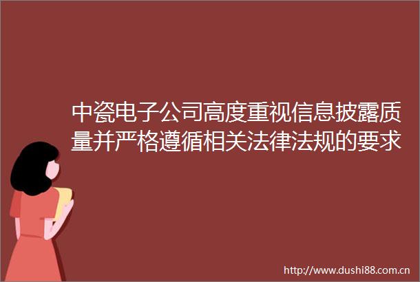中瓷电子公司高度重视信息披露质量并严格遵循相关法规的要求履行信息披露义务
