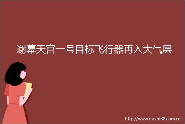谢幕天宫一号目标飞行器再入大气层