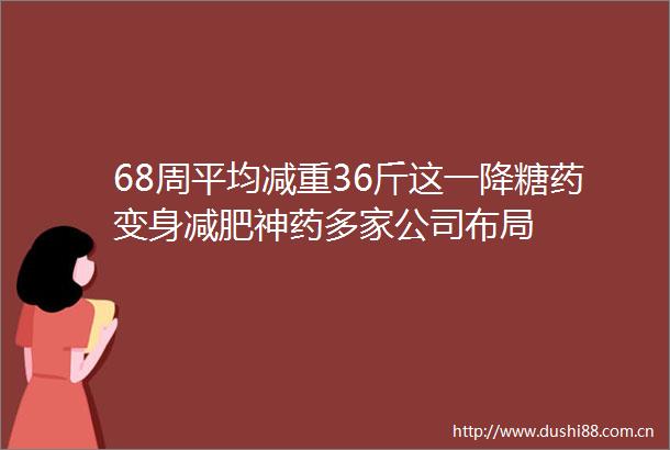 68周平均减重36斤这一降糖药变身减肥神药多家公司布局